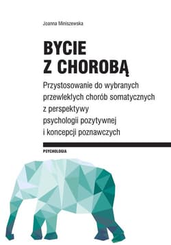 Bycie z chorobą Przystosowanie do wybranych chorób somatycznych z perspektywy psychologii pozytywnej I koncepcji poz - Joanna Miniszewska