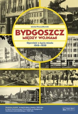 Bydgoszcz między wojnami Opowieść o życiu miasta 1918-1939 - Michał Pszczółkowski