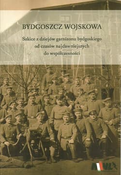 Bydgoszcz Wojskowa Szkice z dziejów garnizonu bydgoskiego od czasów najdawniejszych do współczesności