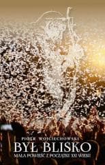 Był blisko. Mała powieść z początku XXI wieku - Piotr Wojciechowski