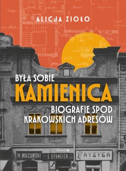 Była sobie kamienica. Biografie spod krakowskich adresów - Alicja Zioło
