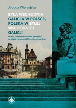 Była wschodnia Galicja w Polsce, Polska w byłej wschodniej Galicji. Obraz (wielo)narodowej prowincji - Jagoda Wierzejska