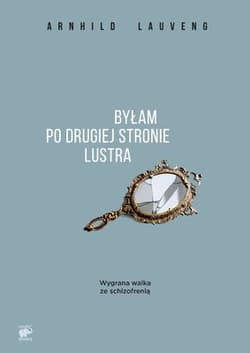Byłam po drugiej stronie lustra. Wygrana walka ze schizofrenią - Arnhild Lauveng
