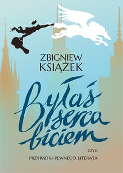 Byłaś serca biciem czyli przypadki pewnego literata - Zbigniew Książek