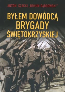 Byłem dowódcą Brygady Świętokrzyskiej wyd.2 - Antoni Szacki