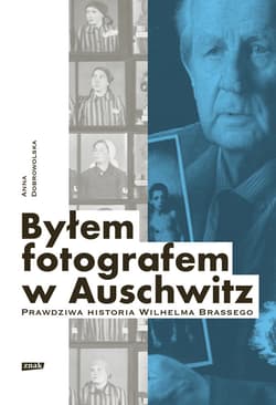 Byłem fotografem w Auschwitz. Prawdziwa historia Wilhelma Brassego - ebook - Anna Dobrowolska