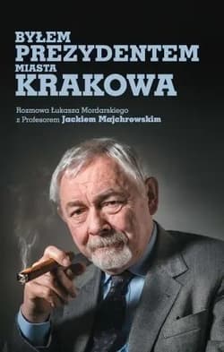 Byłem prezydentem miasta Krakowa - Łukasz Mordarski, Jacek M. Majchrowski