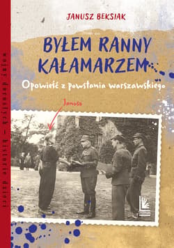 Byłem ranny kałamarzem. Opowieść z powstania warszawskiego - Janusz Beksiak