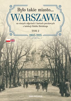 Było takie miasto… Warszawa na starych zdjęciach i kartach pocztowych z kolekcji Rafała Bielskiego. 1905–1918 - Bielski Rafał