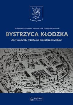Bystrzyca Kłodzka Zarys rozwoju miasta na przestrzeni wieków - Ruchniewicz Małgorzata, Rosik Stanisław