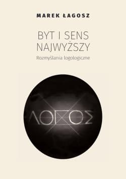 Byt i sens najwyższy. Rozmyślania logologiczne - Marek Łagosz