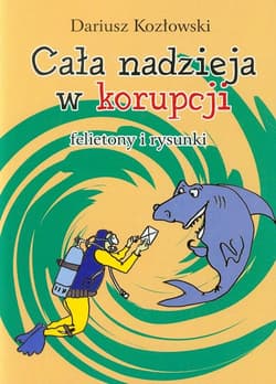 Cała nadzieja w korupcji felietony i rysunki - Dariusz Kozłowski
