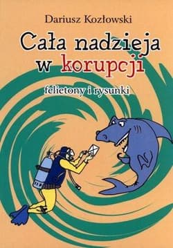 Cała nadzieja w korupcji felietony i rysunki - Dariusz Kozłowski