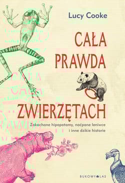 Cała prawda o zwierzętach Zakochane hipopotamy, naćpane leniwce i inne dzikie historie - Lucy Cooke