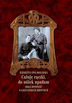 Całuję rączki do nóżek upadam Moja opowieść o galicyjskich krewnych - Kozubska Katarzyna Ewa