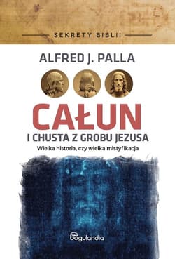 Całun i chusta z grobu Jezusa Sekrety Biblii - Palla Alfred J