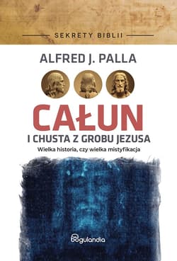 Całun i chusta z grobu Jezusa Sekrety Biblii - Palla Alfred J