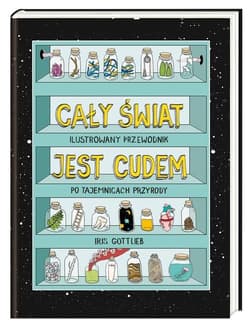 Cały świat jest cudem. Ilustrowany przewodnik po tajemnicach przyrody Ilustrowany przewodnik po tajemnicach przyrody - Iris Gottlieb