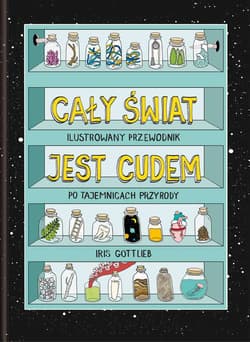 Cały świat jest cudem. Ilustrowany przewodnik po tajemnicach przyrody Ilustrowany przewodnik po tajemnicach przyrody - Iris Gottlieb