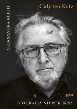 Cały ten Kutz. Biografia niepokorna - Aleksandra Klich