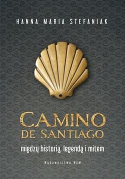 Camino de Santiago Między historią, legendą i mitem - Stefaniak Hanna Maria