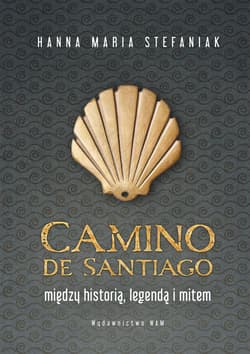 Camino de Santiago Między historią, legendą i mitem - Stefaniak Hanna Maria