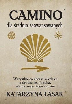 Camino dla średnio zaawansowanych Wszystko, co chcesz wiedzieć o drodze św. Jakuba, ale nie masz kogo zapytać - Łasak Katarzyna