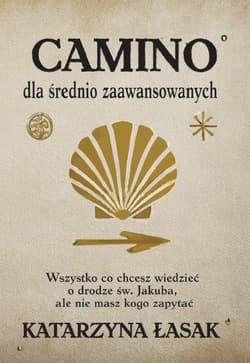 Camino dla średnio zaawansowanych Wszystko, co chcesz wiedzieć o drodze św. Jakuba, ale nie masz kogo zapytać - Łasak Katarzyna