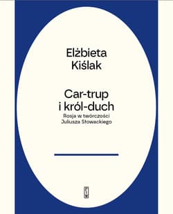 Car-trup i Król Duch Rosja w twórczości Juliusza Słowackiego - Elżbieta Kiślak
