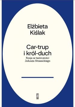 Car-trup i Król Duch Rosja w twórczości Juliusza Słowackiego - Elżbieta Kiślak