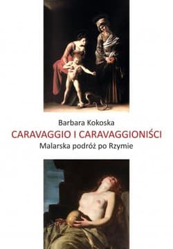Caravaggio i Caravaggioniści. Malarska podróż po Rzymie - Barbara Koroska