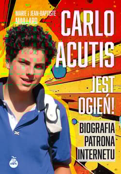 Carlo Acutis. Jest ogień!. Biografia patrona internetu - Marie Maillard, Jean-Baptiste Maillard