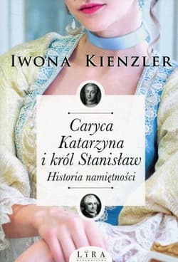 Caryca Katarzyna i król Stanisław Historia namiętności - Iwona Kienzler