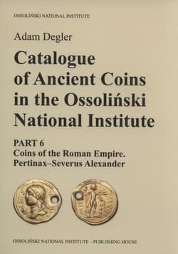 Catalogue of Ancient Coins in the Ossoliński National Institute Part 6: Coins of the Roman Empire. Pertinax–Severus Alexander - Adam Degler