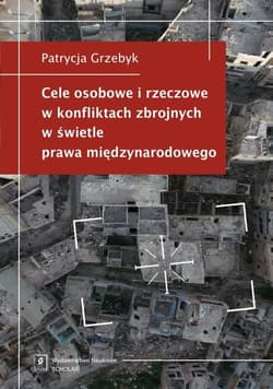 Cele osobowe i rzeczowe w konfliktach zbrojnych w świetle prawa międzynarodowego - Grzebyk Patrycja
