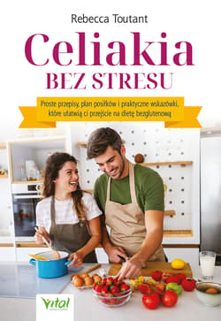 Celiakia bez stresu. Proste przepisy, plan posiłków i praktyczne wskazówki, które ułatwią ci przejście na dietę bezglutenową - Rebecca Toutant