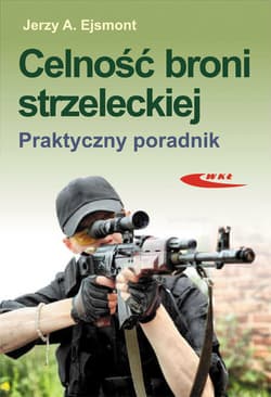 Celność broni strzeleckiej Praktyczny poradnik - Ejsmont Jerzy A.