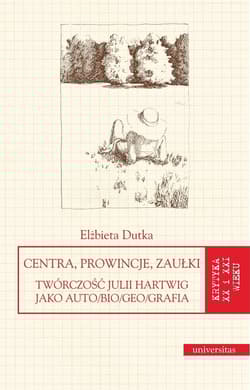Centra, prowincje, zaułki Twórczość Julii Hartwig jako auto/bio/geo/grafia