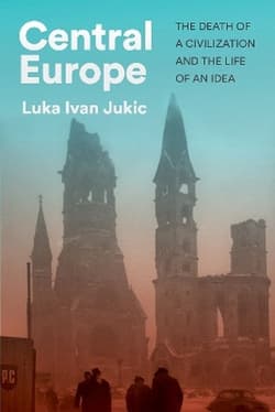 Central Europe. The death of a civilization and the life of an idea wer. angielska - Luka Ivan Jukic