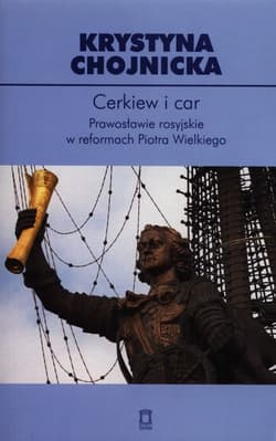 Cerkiew i car Prawosławie rosyjskie w reformach Piotra Wielkiego - Krystyna Chojnicka