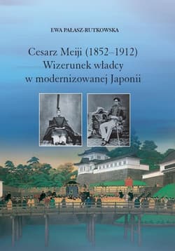 Cesarz Meiji (1852-1912) Wizerunek władcy w modernizowanej Japonii w setną rocznicę śmierci cesarza - Ewa Pałasz-Rutkowska