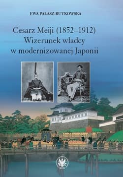 Cesarz Meiji (1852-1912) Wizerunek władcy w modernizowanej Japonii w setną rocznicę śmierci cesarza