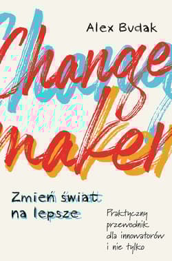 Changemaker Zmień świat na lepsze Praktyczny przewodnik dla innowatorów i nie tylko - Budak Alex