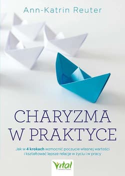 Charyzma w praktyce.  Jak w 4 krokach wzmocnić poczucie własnej wartości i kształtować lepsze relacje w życiu i w pracy - Reuter Ann-Katrin