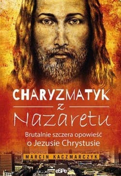 Charyzmatyk z Nazaretu Brutalnie szczera opowieść o Jezusie Chrystusie - Marcin Kaczmarczyk