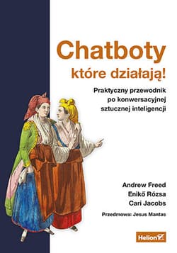 Chatboty, które działają! Praktyczny przewodnik po konwersacyjnej sztucznej inteligencji - Andrew Freed,  Eniko Rozsa,  Cari Jacobs