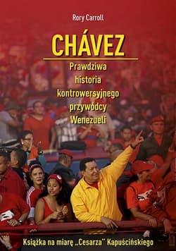 Chávez. Prawdziwa historia kontrowersyjnego przywódcy Wenezueli