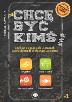 CHCĘ BYĆ KIMŚ! CZYLI JAK OSIĄGAĆ CELE W CZASACH GDY WSZYSCY DOOKOŁA MAJĄ WYWALONE