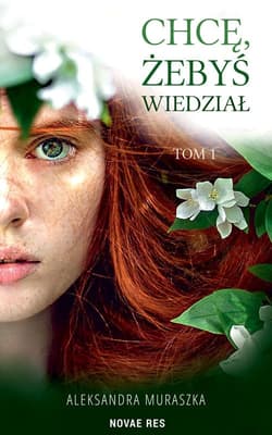 Chcę żebyś wiedział Tom 1 - Aleksandra Muraszka