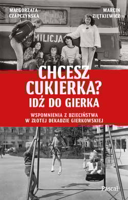 Chcesz cukierka? Idź do Gierka. Wspomnienia z dzieciństwa w złotej dekadzie gierkowskiej - Małgorzata Czapczyńska, Marcin Ziętkiewicz